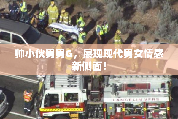 帅小伙男男G，展现现代男女情感新侧面！