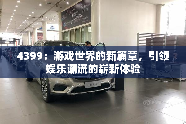 4399：游戏世界的新篇章，引领娱乐潮流的崭新体验