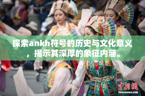 探索ankh符号的历史与文化意义，揭示其深厚的象征内涵。