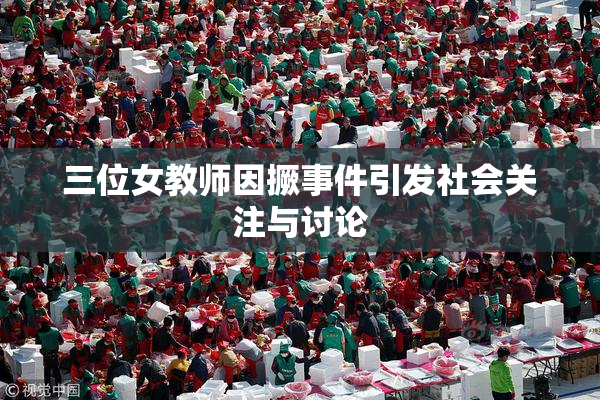 三位女教师因撅事件引发社会关注与讨论