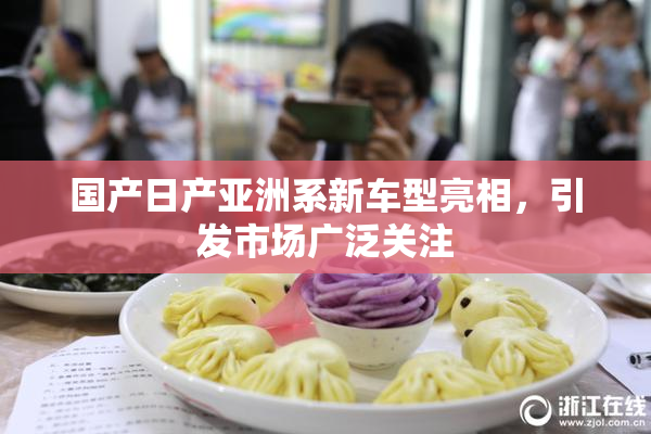 国产日产亚洲系新车型亮相，引发市场广泛关注