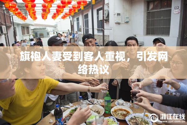 旗袍人妻受到客人重视，引发网络热议