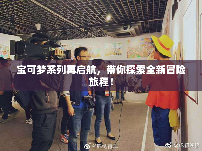 宝可梦系列再启航，带你探索全新冒险旅程！