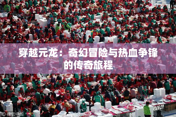 穿越元龙：奇幻冒险与热血争锋的传奇旅程