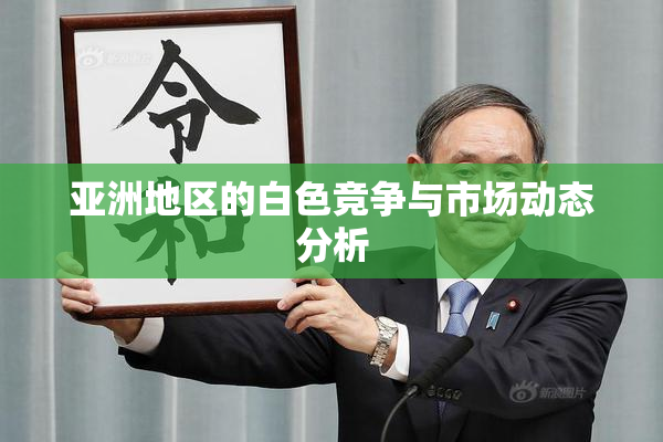 亚洲地区的白色竞争与市场动态分析