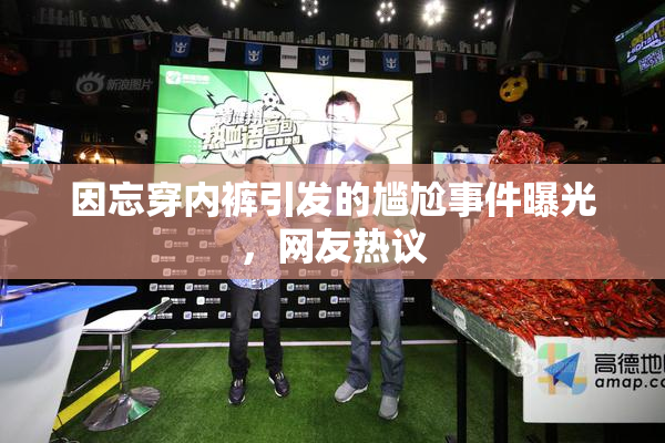因忘穿内裤引发的尴尬事件曝光，网友热议