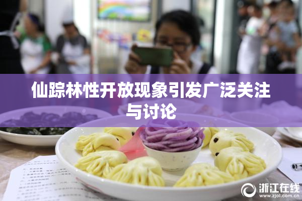 仙踪林性开放现象引发广泛关注与讨论