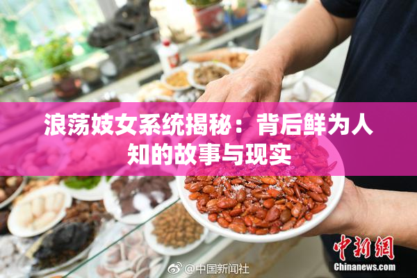 浪荡妓女系统揭秘：背后鲜为人知的故事与现实