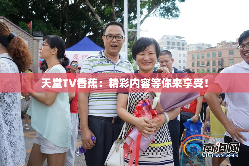 天堂TV香蕉：精彩内容等你来享受！