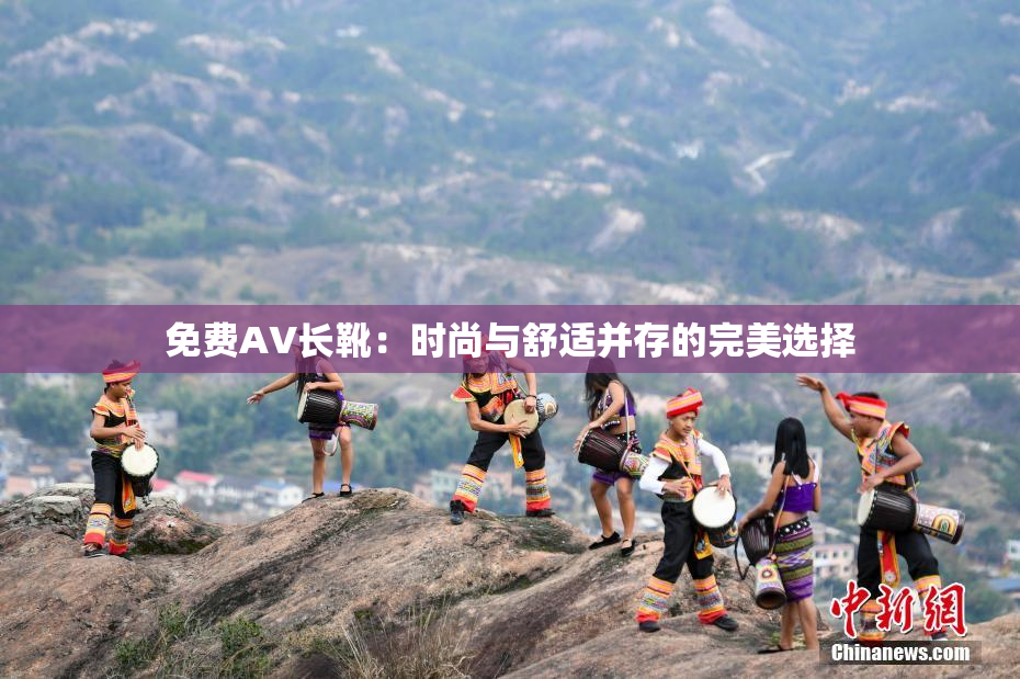 免费AV长靴：时尚与舒适并存的完美选择