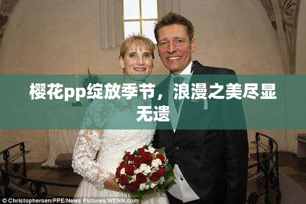 樱花pp绽放季节，浪漫之美尽显无遗