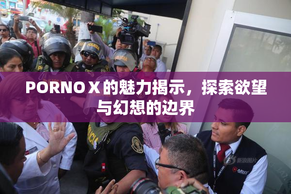PORNOⅩ的魅力揭示，探索欲望与幻想的边界