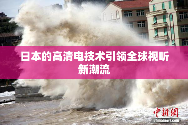 日本的高清电技术引领全球视听新潮流
