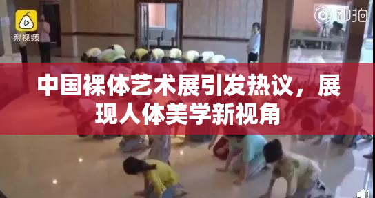 中国裸体艺术展引发热议，展现人体美学新视角