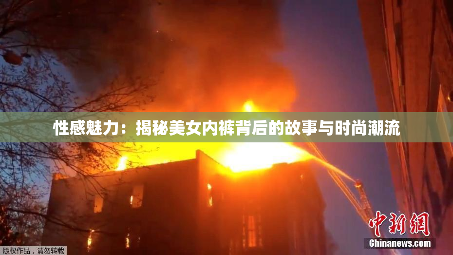 性感魅力：揭秘美女内裤背后的故事与时尚潮流