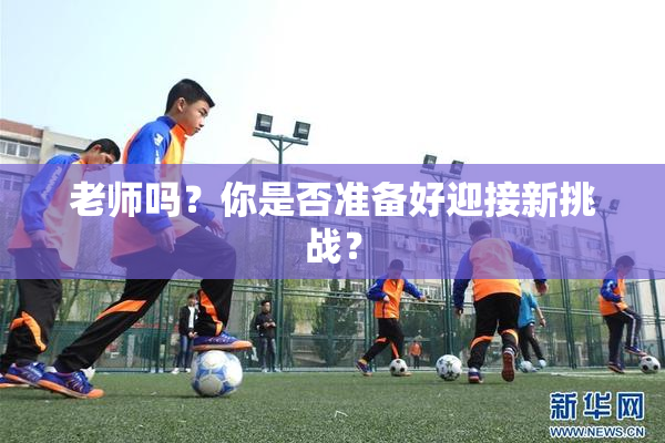 老师吗？你是否准备好迎接新挑战？