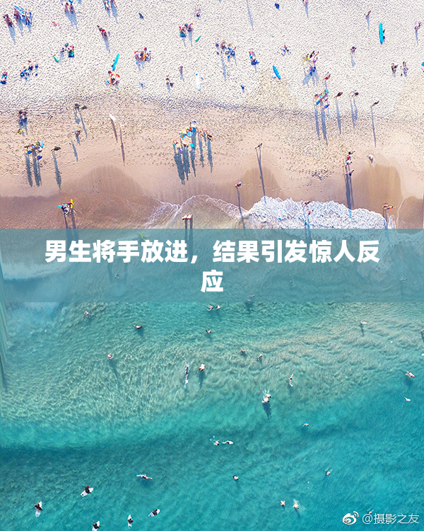 男生将手放进，结果引发惊人反应