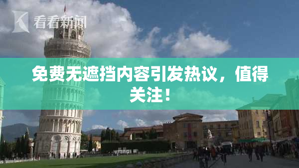 免费无遮挡内容引发热议，值得关注！