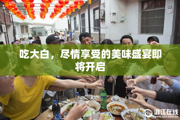 吃大白，尽情享受的美味盛宴即将开启