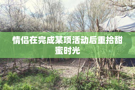 情侣在完成某项活动后重拾甜蜜时光