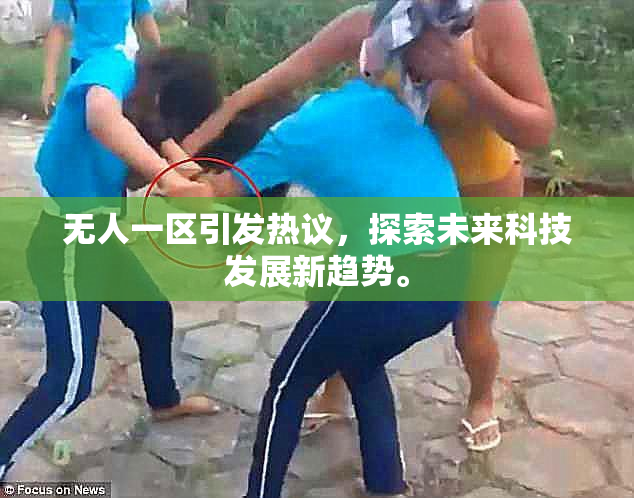 无人一区引发热议，探索未来科技发展新趋势。