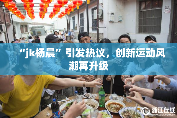 “jk杨晨”引发热议，创新运动风潮再升级