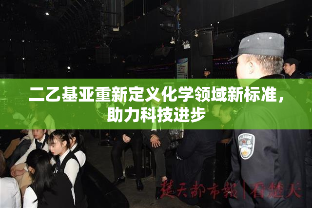 二乙基亚重新定义化学领域新标准，助力科技进步