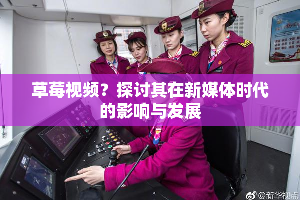 草莓视频？探讨其在新媒体时代的影响与发展