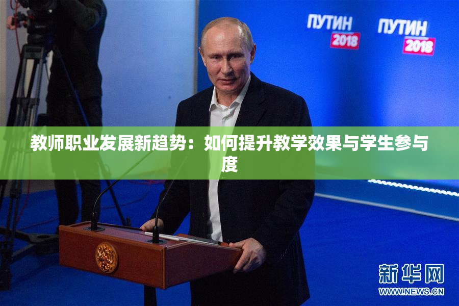 教师职业发展新趋势：如何提升教学效果与学生参与度