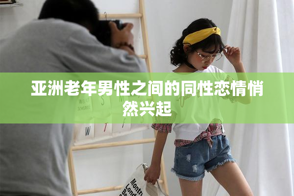 亚洲老年男性之间的同性恋情悄然兴起