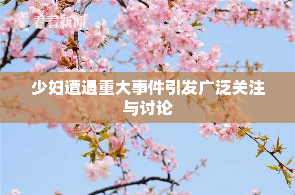 少妇遭遇重大事件引发广泛关注与讨论
