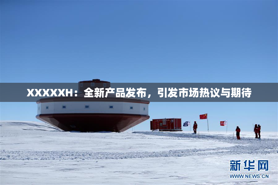 XXXXXH：全新产品发布，引发市场热议与期待