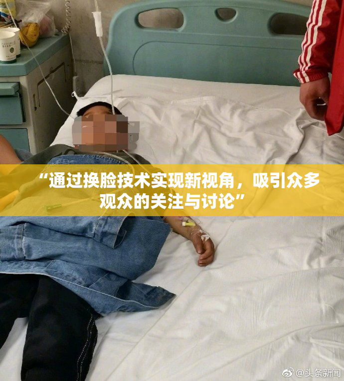 “通过换脸技术实现新视角，吸引众多观众的关注与讨论”