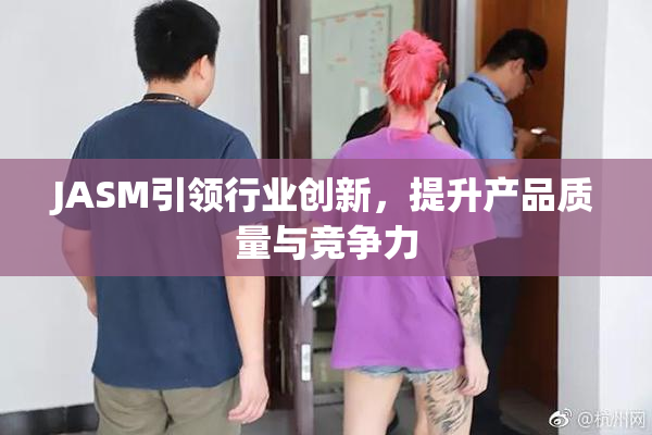 JASM引领行业创新，提升产品质量与竞争力