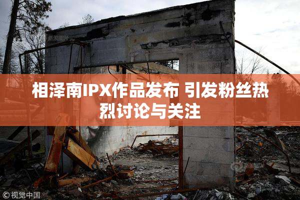 相泽南IPX作品发布 引发粉丝热烈讨论与关注