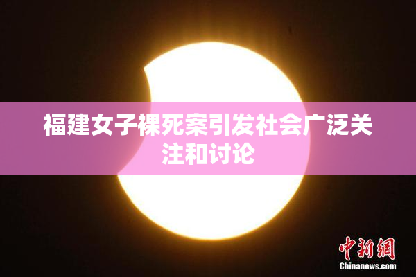 福建女子裸死案引发社会广泛关注和讨论