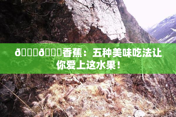 🔞🔞香蕉：五种美味吃法让你爱上这水果！