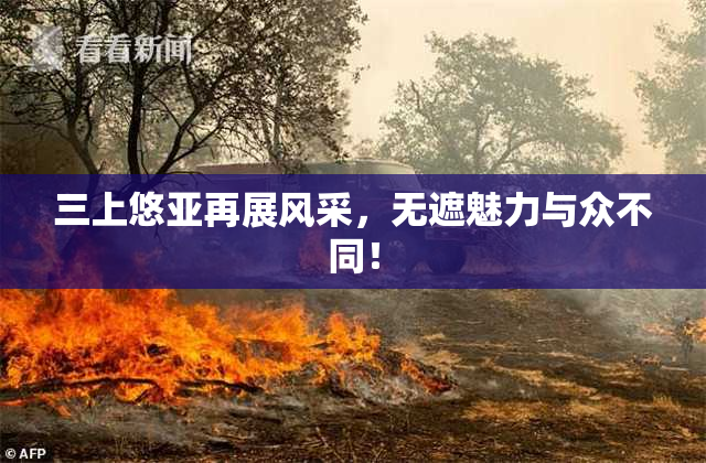 三上悠亚再展风采，无遮魅力与众不同！