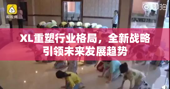 XL重塑行业格局，全新战略引领未来发展趋势