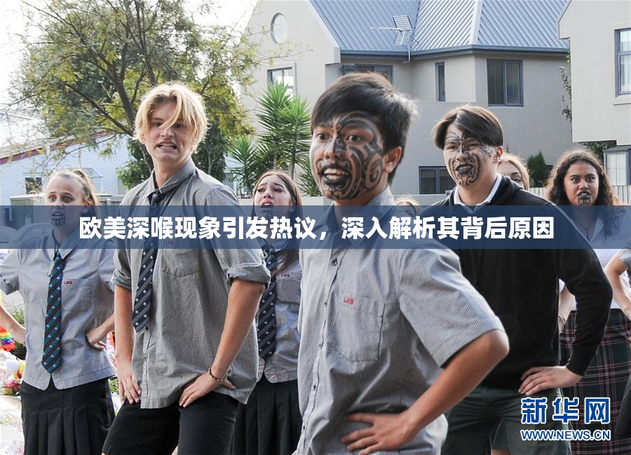 欧美深喉现象引发热议，深入解析其背后原因