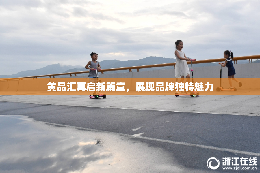 黄品汇再启新篇章，展现品牌独特魅力