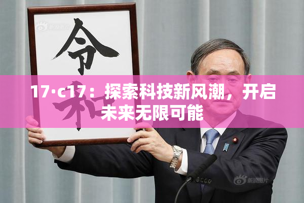 17·c17：探索科技新风潮，开启未来无限可能
