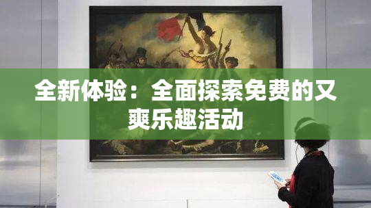 全新体验：全面探索免费的又爽乐趣活动