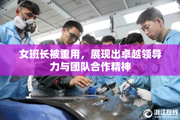女班长被重用，展现出卓越领导力与团队合作精神