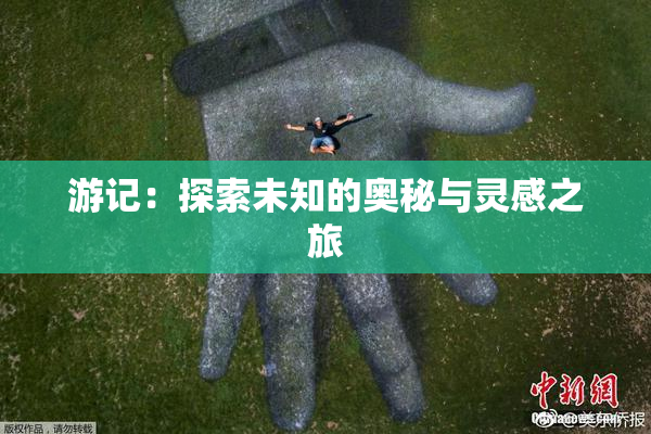 游记：探索未知的奥秘与灵感之旅