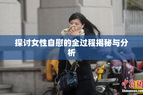 探讨女性自慰的全过程揭秘与分析