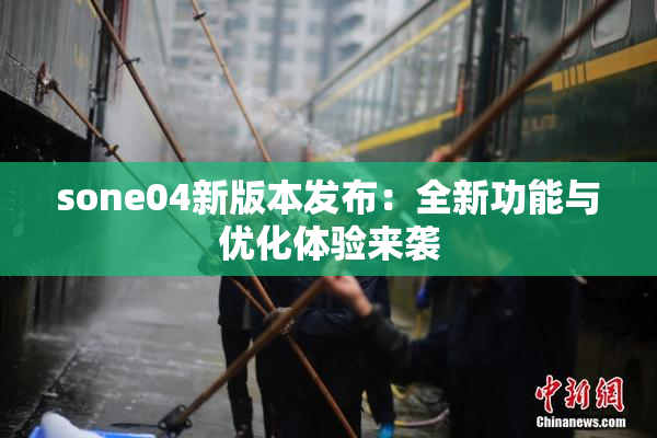 sone04新版本发布：全新功能与优化体验来袭