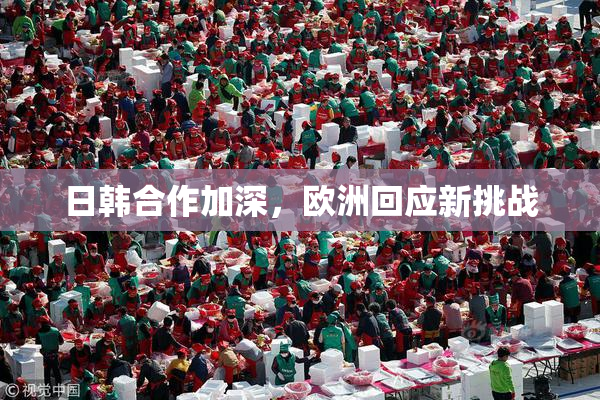 日韩合作加深，欧洲回应新挑战