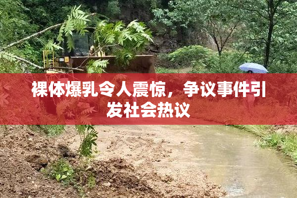 裸体爆乳令人震惊，争议事件引发社会热议