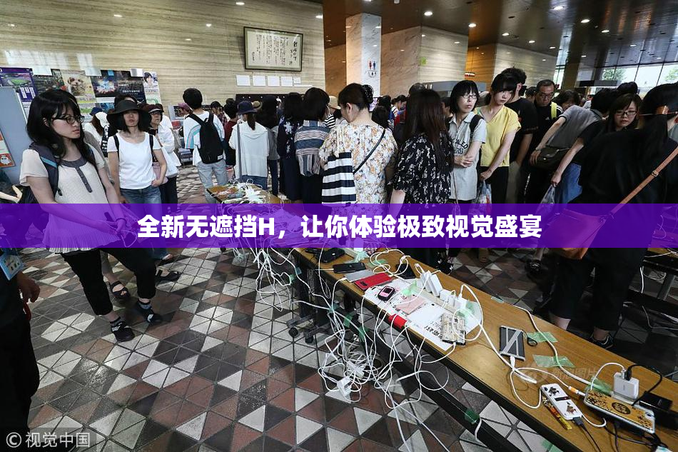 全新无遮挡H，让你体验极致视觉盛宴